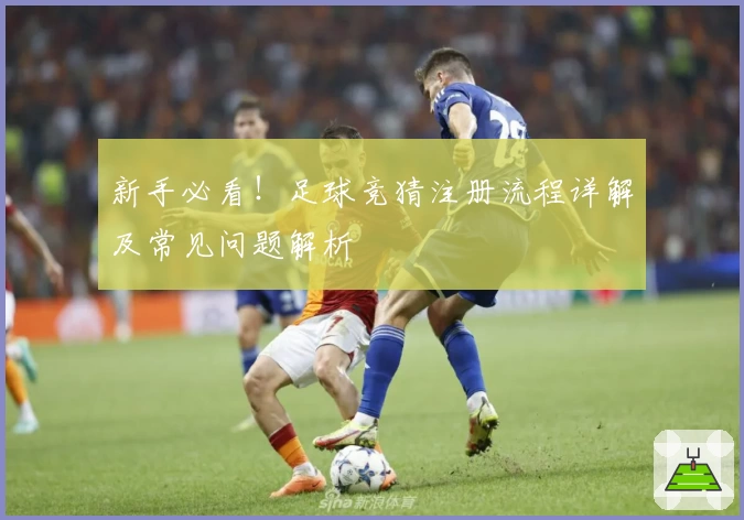 新手必看！足球竞猜注册流程详解及常见问题解析