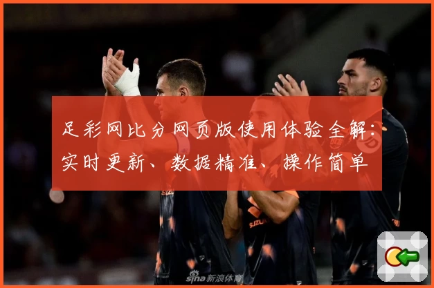 足彩网比分网页版使用体验全解：实时更新、数据精准、操作简单