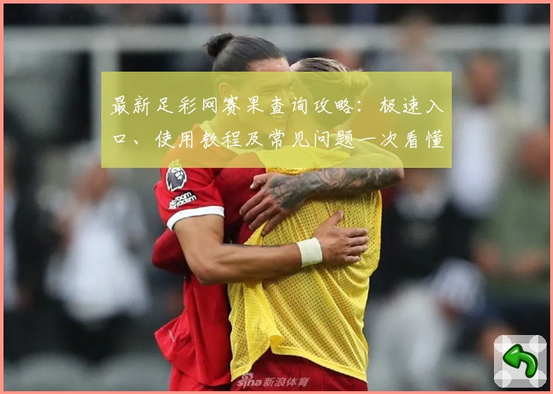 最新足彩网赛果查询攻略：极速入口、使用教程及常见问题一次看懂