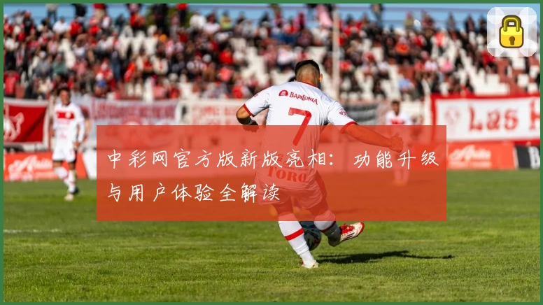 中彩网官方版新版亮相：功能升级与用户体验全解读