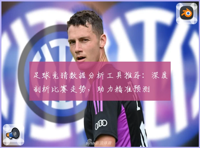 足球竞猜数据分析工具推荐：深度剖析比赛走势，助力精准预测