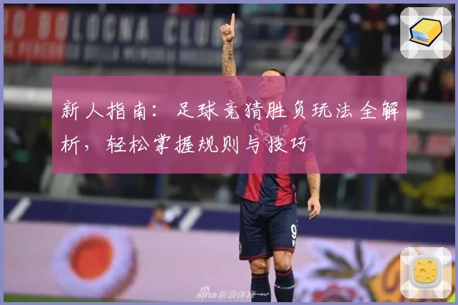 新人指南：足球竞猜胜负玩法全解析，轻松掌握规则与技巧