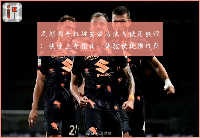 足彩网手机端安装方法与使用教程：快速上手指南，体验便捷操作新模式