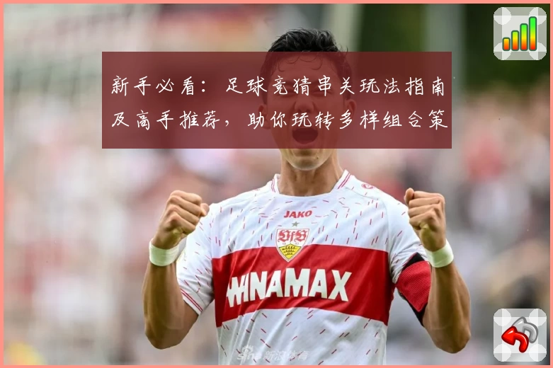 新手必看：足球竞猜串关玩法指南及高手推荐，助你玩转多样组合策略