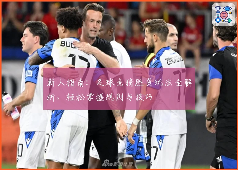 新人指南：足球竞猜胜负玩法全解析，轻松掌握规则与技巧