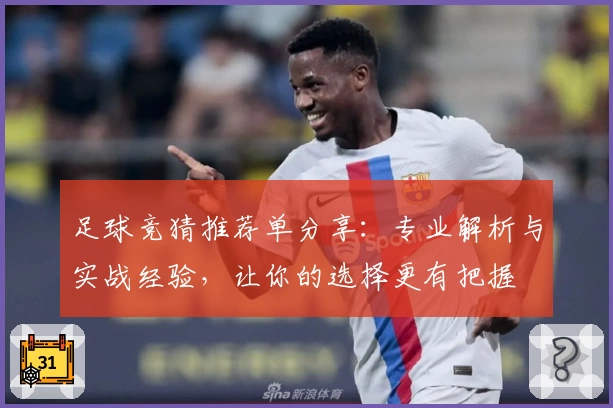 足球竞猜推荐单分享：专业解析与实战经验，让你的选择更有把握