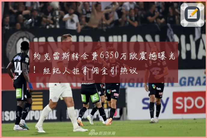 约克雷斯转会费6350万欧震撼曝光!经纪人拒拿佣金引热议