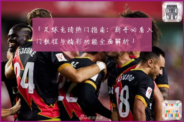 「足球竞猜热门指南：新手必看入门教程与精彩功能全面解析」