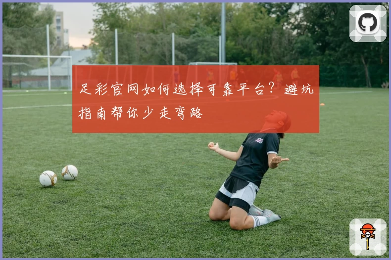 足彩官网如何选择可靠平台？避坑指南帮你少走弯路