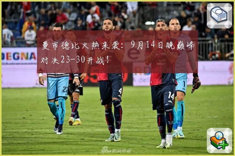 曼市德比火热来袭:9月14日晚巅峰对决23-30开战!