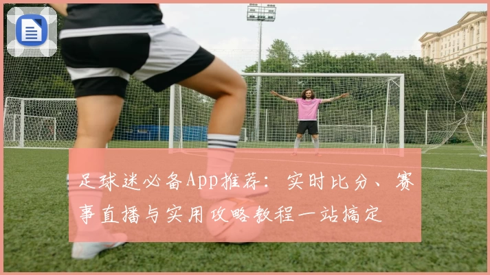 足球迷必备App推荐:实时比分、赛事直播与实用攻略教程一站搞定