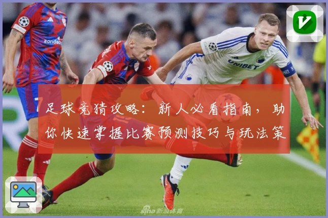 足球竞猜攻略：新人必看指南，助你快速掌握比赛预测技巧与玩法策略