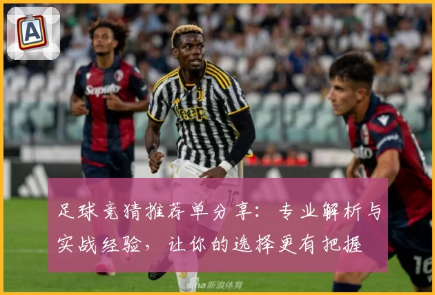足球竞猜推荐单分享：专业解析与实战经验，让你的选择更有把握