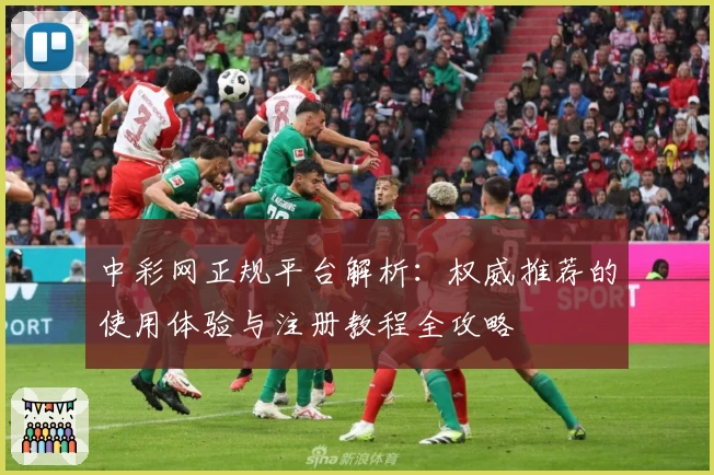 中彩网正规平台解析:权威推荐的使用体验与注册教程全攻略