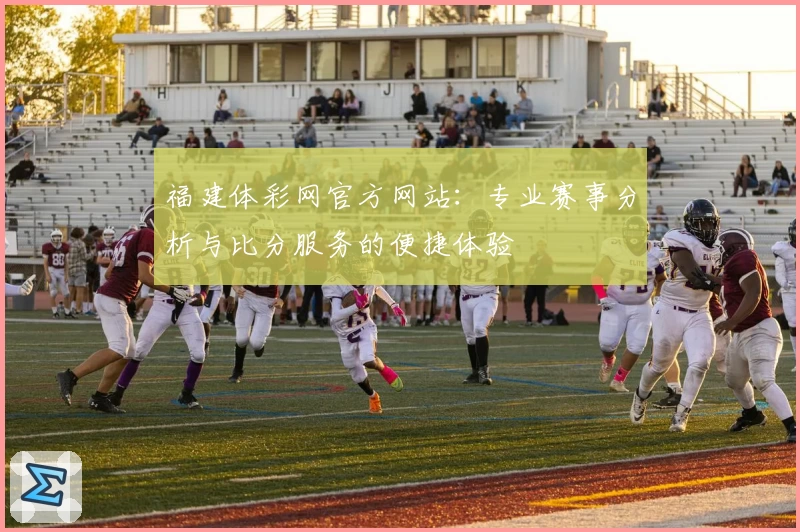 福建体彩网官方网站：专业赛事分析与比分服务的便捷体验