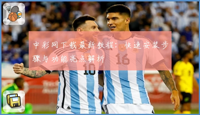 中彩网下载最新教程：快速安装步骤与功能亮点解析