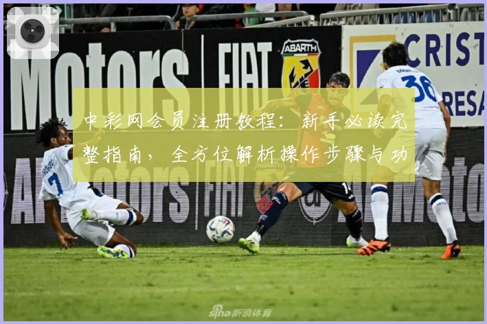 中彩网会员注册教程：新手必读完整指南，全方位解析操作步骤与功能亮点