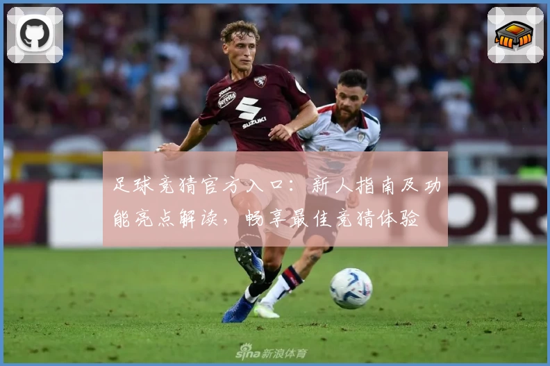 足球竞猜官方入口：新人指南及功能亮点解读，畅享最佳竞猜体验