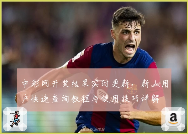 中彩网开奖结果实时更新，新人用户快速查询教程与使用技巧详解