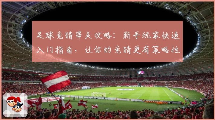 足球竞猜串关攻略：新手玩家快速入门指南，让你的竞猜更有策略性