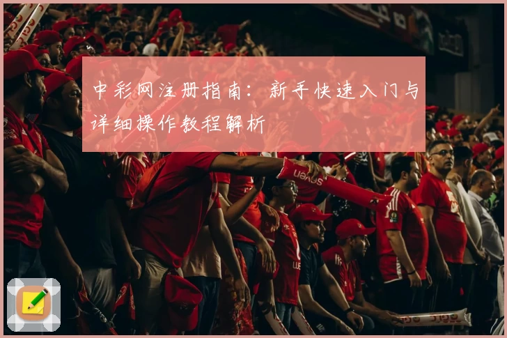 中彩网注册指南：新手快速入门与详细操作教程解析