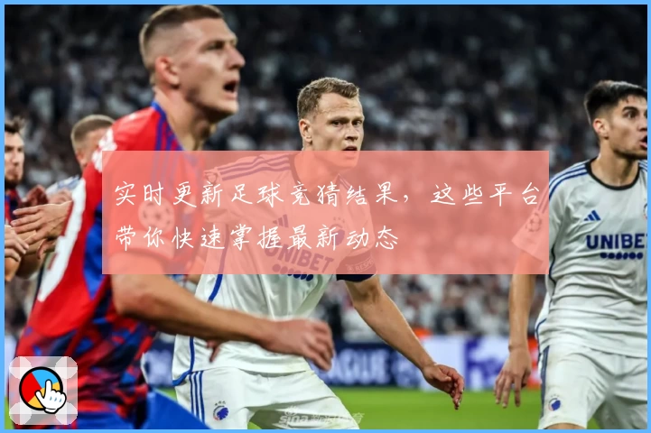 实时更新足球竞猜结果，这些平台带你快速掌握最新动态