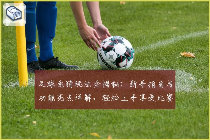 足球竞猜玩法全揭秘：新手指南与功能亮点详解，轻松上手享受比赛乐趣