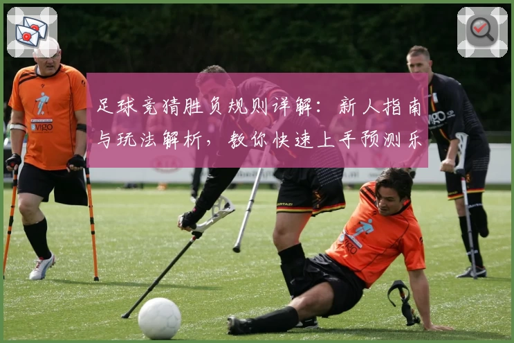 足球竞猜胜负规则详解:新人指南与玩法解析,教你快速上手预测乐趣