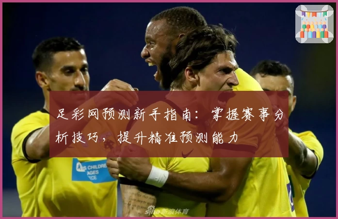 足彩网预测新手指南：掌握赛事分析技巧，提升精准预测能力