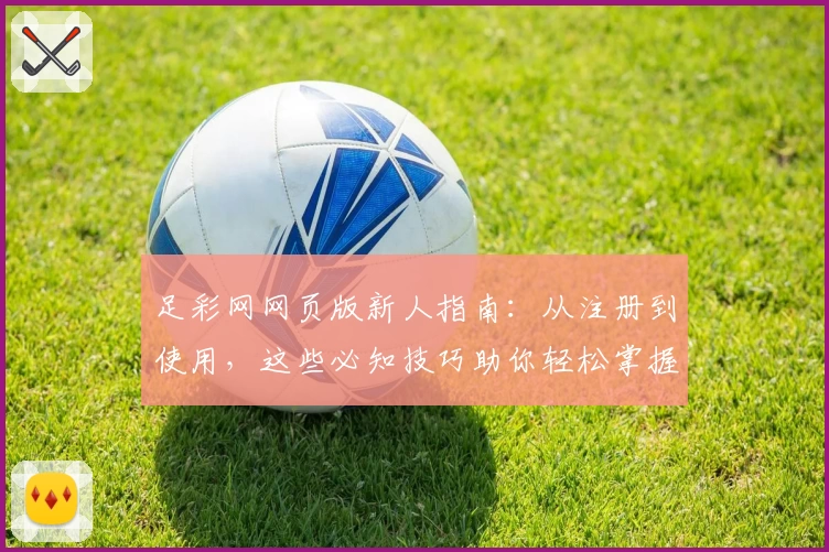 足彩网网页版新人指南：从注册到使用，这些必知技巧助你轻松掌握