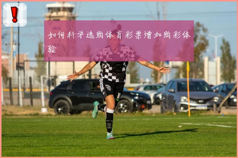 如何科学选购体育彩票增加购彩体验