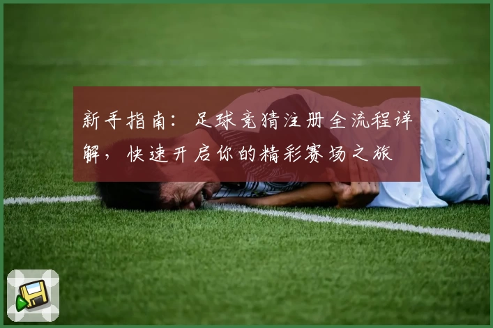 新手指南：足球竞猜注册全流程详解，快速开启你的精彩赛场之旅