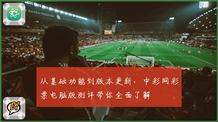 从基础功能到版本更新，中彩网彩票电脑版测评带你全面了解