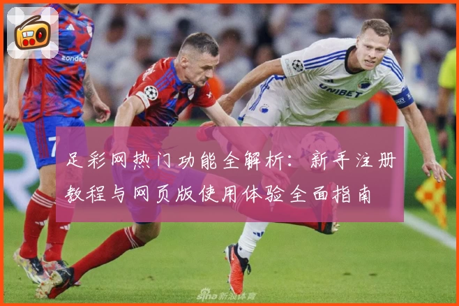 足彩网热门功能全解析：新手注册教程与网页版使用体验全面指南