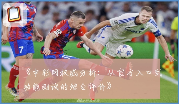 《中彩网权威分析：从官方入口到功能测试的综合评价》