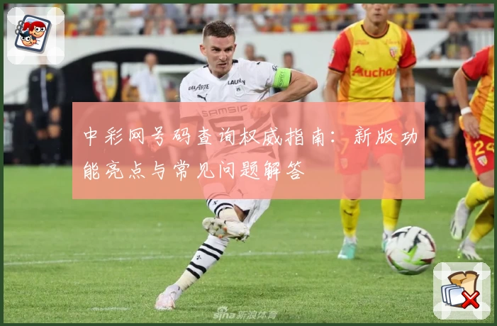 中彩网号码查询权威指南：新版功能亮点与常见问题解答