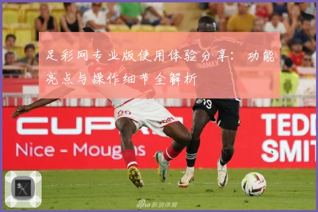 足彩网专业版使用体验分享：功能亮点与操作细节全解析