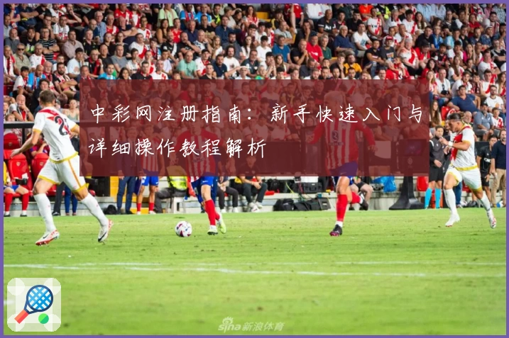 中彩网注册指南：新手快速入门与详细操作教程解析