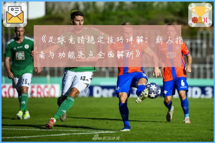 《足球竞猜稳定技巧详解：新人指南与功能亮点全面解析》