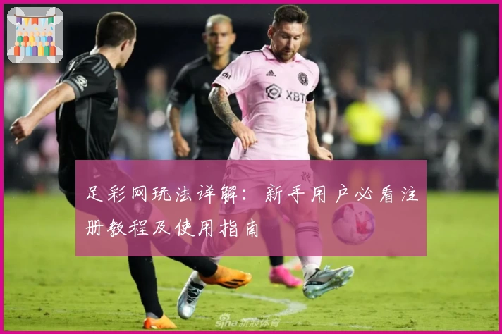 足彩网玩法详解：新手用户必看注册教程及使用指南