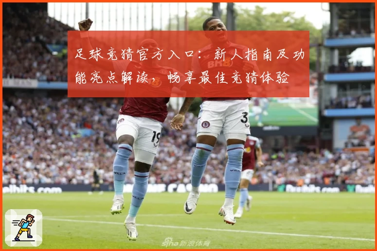 足球竞猜官方入口：新人指南及功能亮点解读，畅享最佳竞猜体验