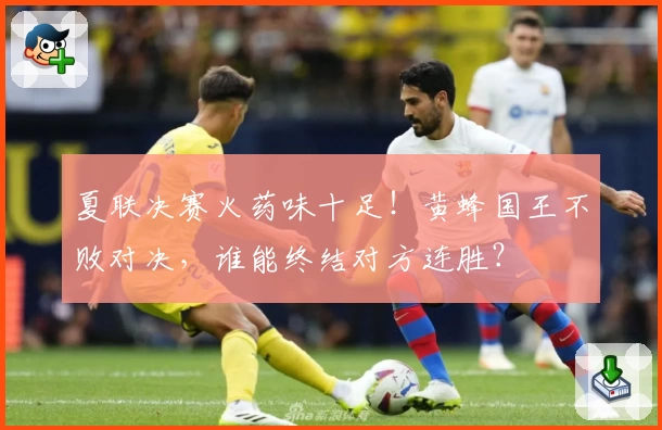 夏联决赛火药味十足！黄蜂国王不败对决，谁能终结对方连胜？
