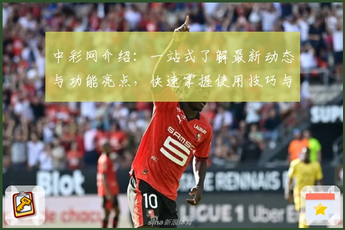 中彩网介绍：一站式了解最新动态与功能亮点，快速掌握使用技巧与常见问题解析