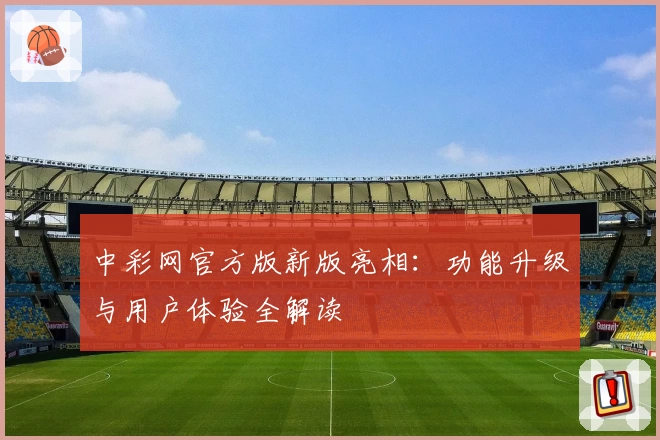 中彩网官方版新版亮相：功能升级与用户体验全解读