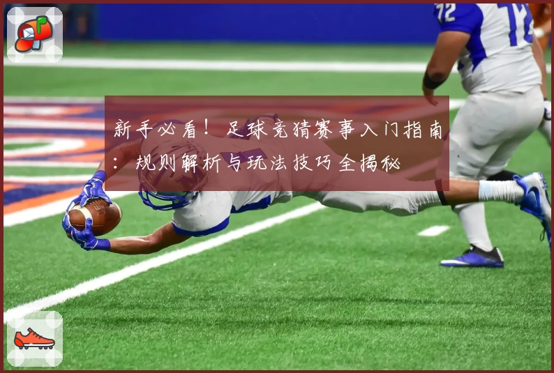 新手必看！足球竞猜赛事入门指南：规则解析与玩法技巧全揭秘