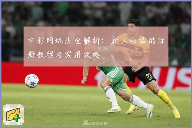 中彩网玩法全解析：新人必读的注册教程与实用攻略