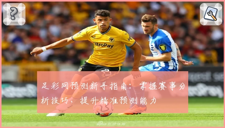 足彩网预测新手指南：掌握赛事分析技巧，提升精准预测能力