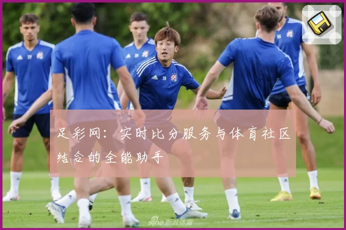 足彩网：实时比分服务与体育社区结合的全能助手