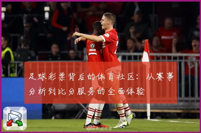 足球彩票背后的体育社区：从赛事分析到比分服务的全面体验